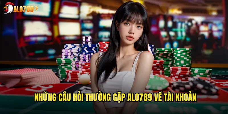 Những câu hỏi thường gặp ALO789 về tài khoản